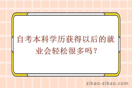 自考本科学历获得以后的就业会轻松很多吗？