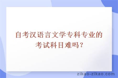 自考汉语言文学专科专业的考试科目难吗?
