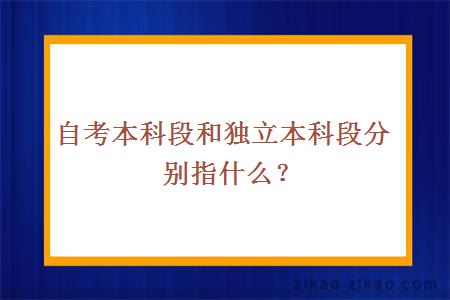 自考本科段和独立本科段分别指什么？