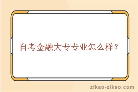 自考金融大专专业怎么样?