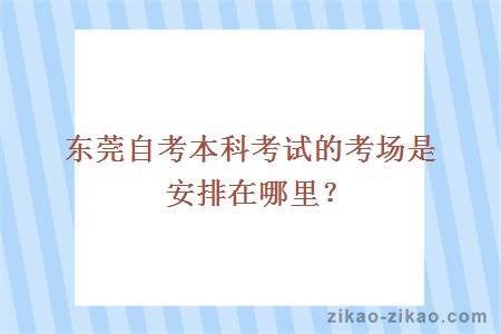 东莞自考本科考试的考场是安排在哪里?