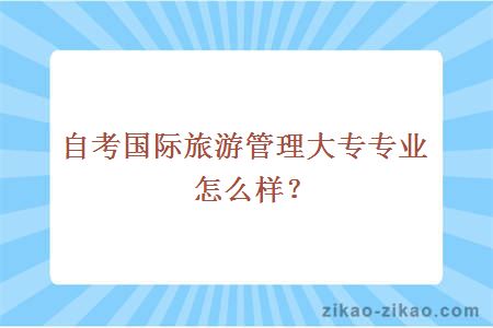 自考国际旅游管理大专专业怎么样?