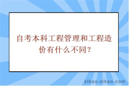 自考本科工程管理和工程造价有什么不同?