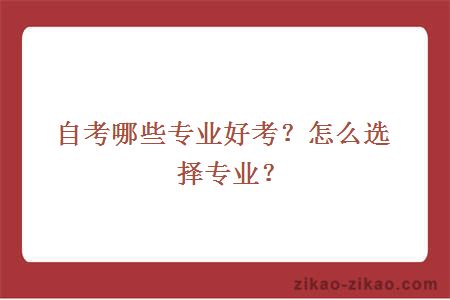 自考哪些专业好考?怎么选择专业?