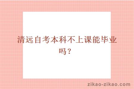 清远自考本科不上课能毕业吗?