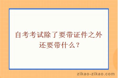 自考考试除了要带证件之外还要带什么？