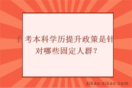 自考本科学历提升政策是针对哪些固定人群?