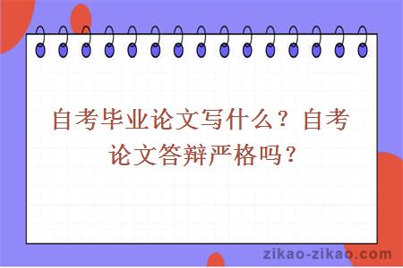 自考毕业论文写什么？自考论文答辩严格吗？