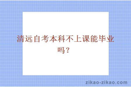 清远自考本科不上课能毕业吗?