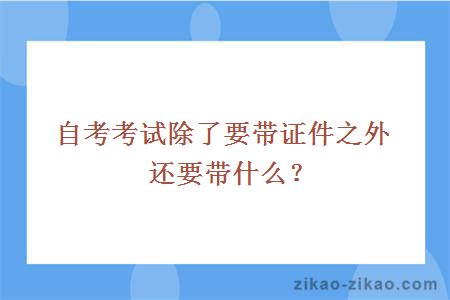 自考考试除了要带证件之外还要带什么?