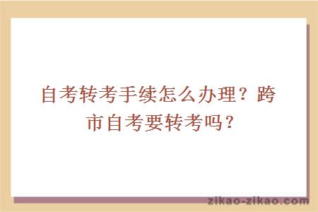 自考转考手续怎么办理?跨市自考要转考吗?