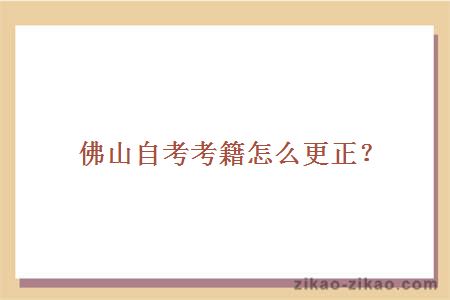佛山自考考籍怎么更正?