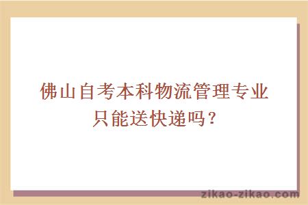 佛山自考本科物流管理专业只能送快递吗?