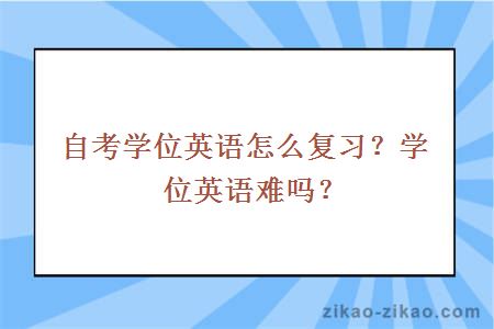 自考学位英语怎么复习?学位英语难吗?
