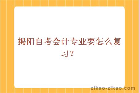 揭阳自考会计专业要怎么复习?