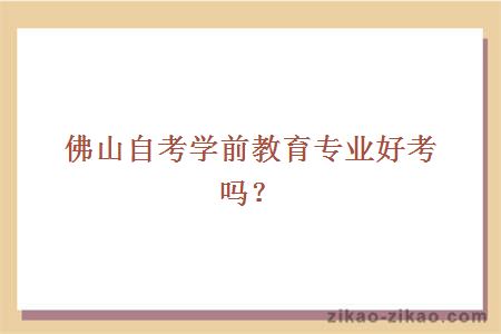 佛山自考学前教育专业好考吗？