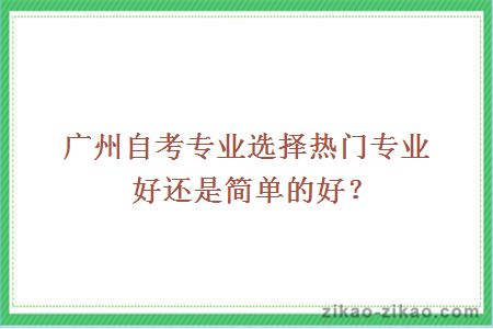 广州自考专业选择热门专业好还是简单的好?
