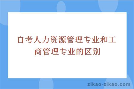 自考人力资源管理专业和工商管理专业的区别