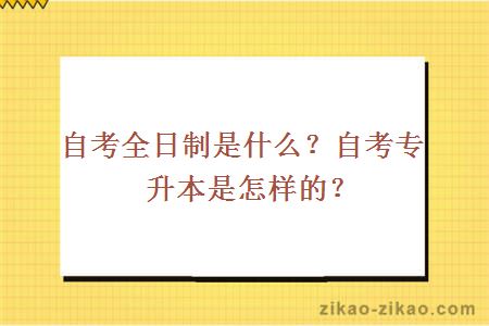 自考全日制是什么?自考专升本是怎样的?
