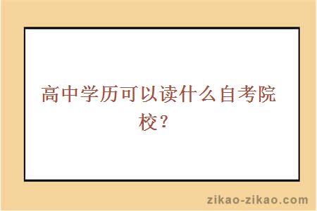 高中学历可以读什么自考院校?