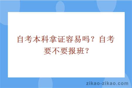自考本科拿证容易吗?自考要不要报班?