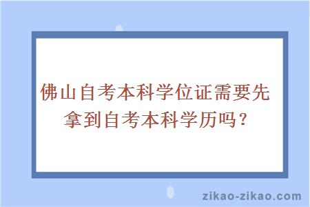 佛山自考本科学位证需要先拿到自考本科学历吗?