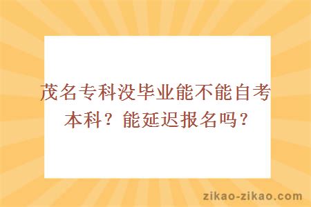 茂名专科没毕业能不能自考本科?能延迟报名吗?