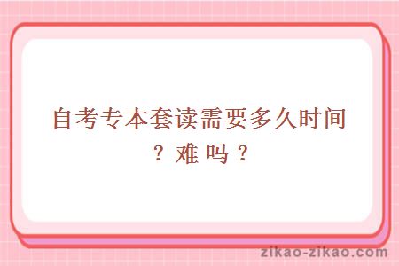 自考专本套读需要多久时间?难吗?