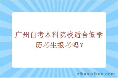 广州自考本科院校适合低学历考生报考吗？