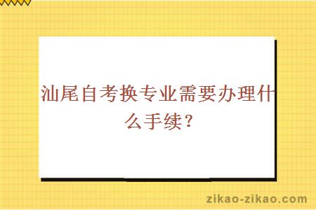 汕尾自考换专业需要办理什么手续?