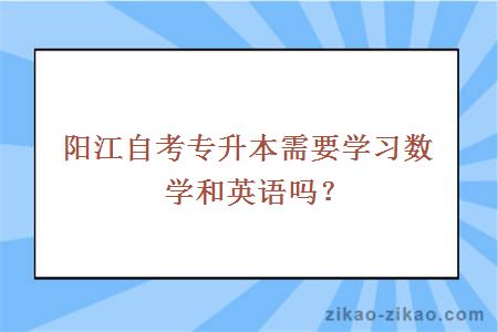 阳江自考专升本需要学习数学和英语吗?