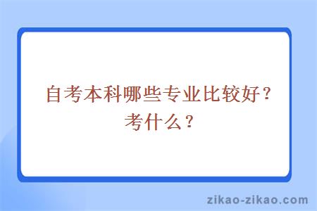 自考本科哪些专业比较好?考什么?