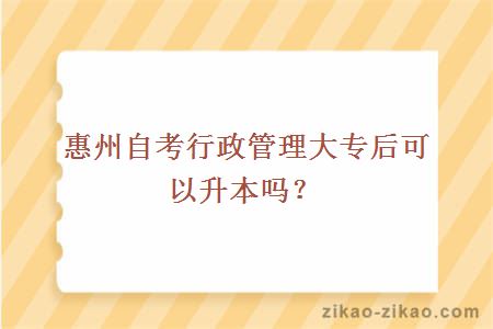 惠州自考行政管理大专后可以升本吗?