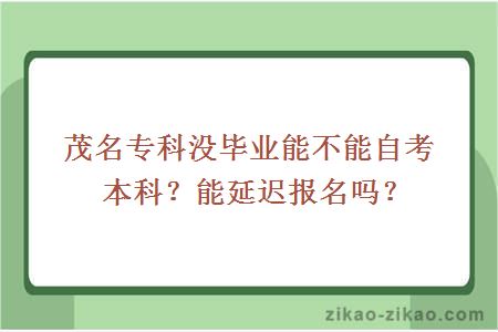 茂名专科没毕业能不能自考本科?能延迟报名吗?