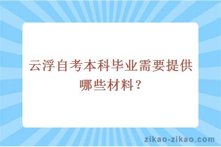 云浮自考本科毕业需要提供哪些材料?