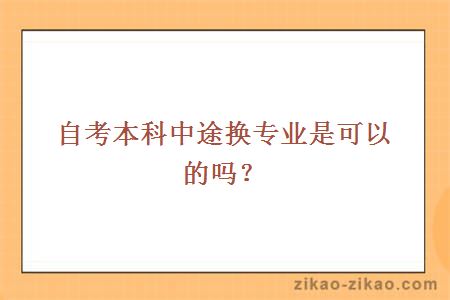 自考本科中途换专业是可以的吗？