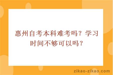惠州自考本科难考吗?学习时间不够可以吗?