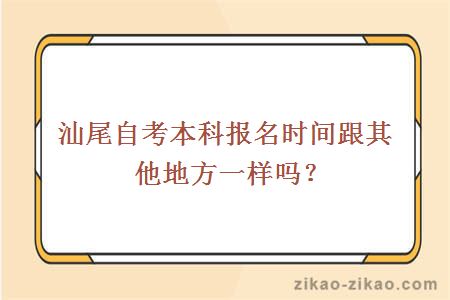 汕尾自考本科报名时间跟其他地方一样吗?