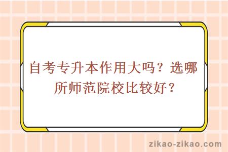 自考专升本作用大吗?选哪所师范院校比较好?