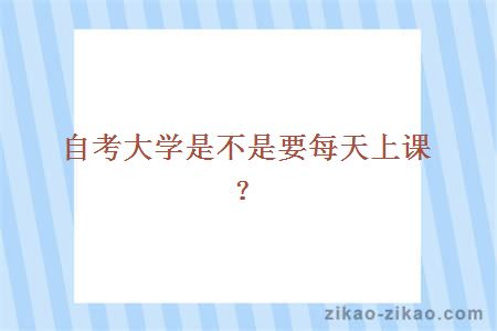 自考大学是不是要每天上课?