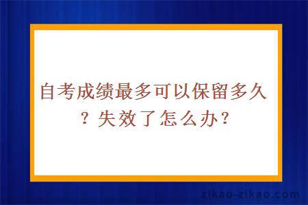 自考成绩最多可以保留多久?失效了怎么办?