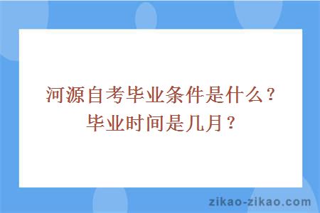 河源自考毕业条件是什么?毕业时间是几月?