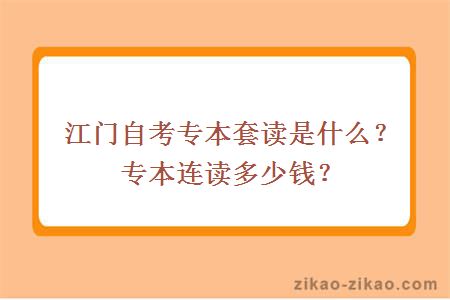 江门自考专本套读是什么?专本连读多少钱?