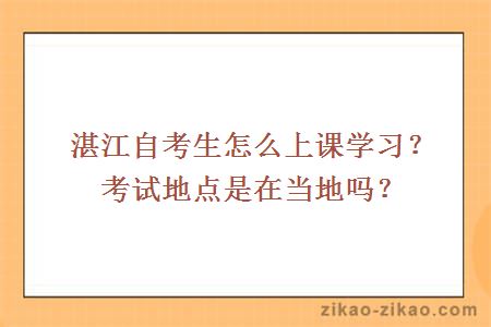 湛江自考生怎么上课学习?考试地点是在当地吗?