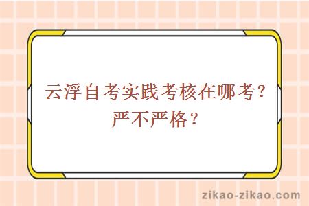 云浮自考实践考核在哪考?严不严格?