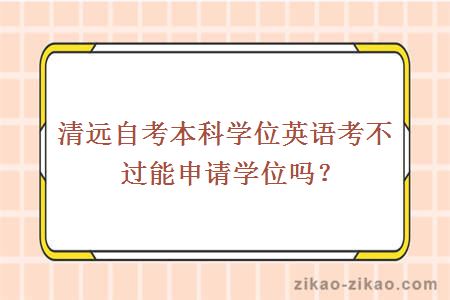清远自考本科学位英语考不过能申请学位吗?