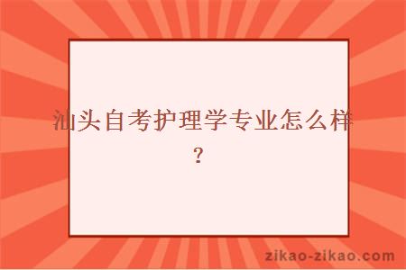汕头自考护理学专业怎么样？
