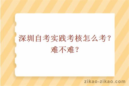 深圳自考实践考核怎么考?难不难?