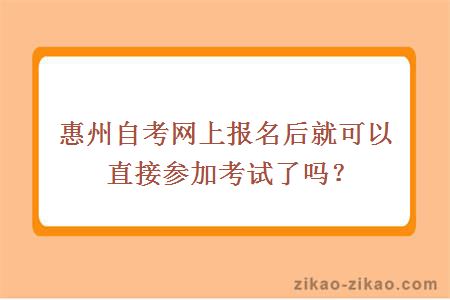 惠州自考网上报名后就可以直接参加考试了吗?