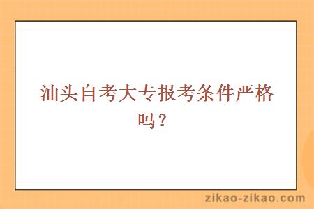 汕头自考大专报考条件严格吗?